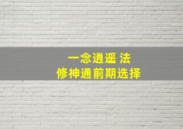 一念逍遥 法修神通前期选择